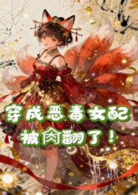 穿成恶毒女配被肏翻了（NPH）